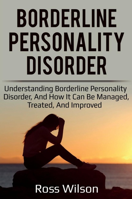 Borderline Personality Disorder: Understanding Borderline Personality Disorder, and how it can be managed, treated, and improved