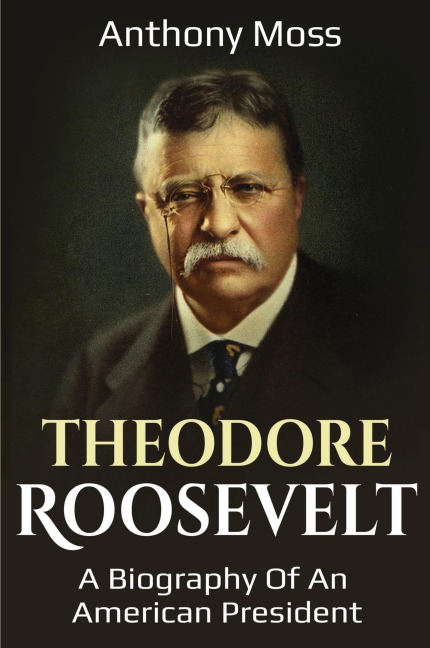 Theodore Roosevelt: A biography of an American President