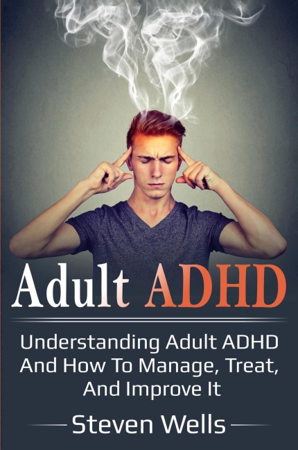 Adult ADHD: Understanding adult ADHD and how to manage, treat, and improve it