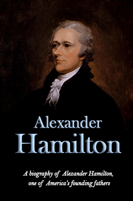 Alexander Hamilton: A biography of Alexander Hamilton, one of Americas founding fathers
