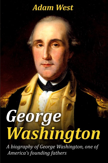 George Washington: A biography of George Washington, one of Americas founding fathers