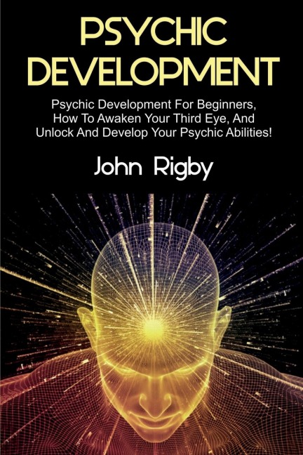 Psychic Development: Psychic Development for Beginners, How to Awaken your Third Eye, and Unlock and Develop your Psychic Abilities!