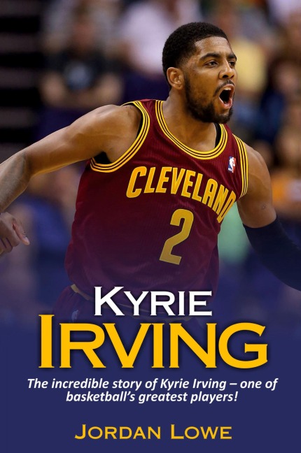 Kyrie Irving: The incredible story of Kyrie Irving - one of basketballs greatest players!