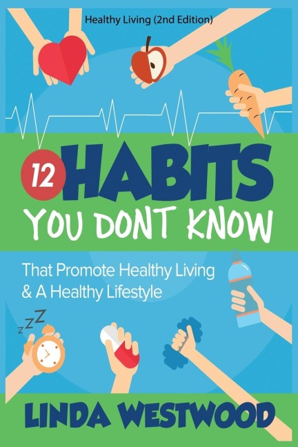 Healthy Living (2nd Edition): 12 Habits You DONT KNOW That Promote Healthy Living & A Healthy Lifestyle!