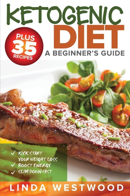 Ketogenic Diet: A Beginners Guide PLUS 35 Recipes to Kick Start Your Weight Loss, Boost Energy, and Slim Down FAST!