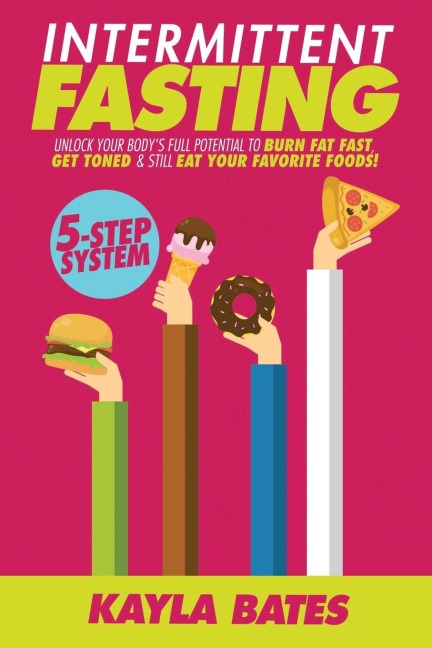 Intermittent Fasting: 5-Step System to Unlock Your Bodys FULL Potential to Burn Fat FAST, Get Toned & Still Eat Your Favorite Foods!