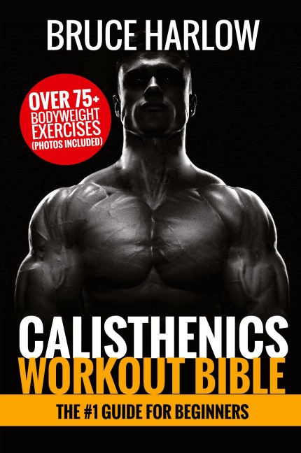Calisthenics Workout Bible: The #1 Guide for Beginners - Over 75+ Bodyweight Exercises (Photos Included)