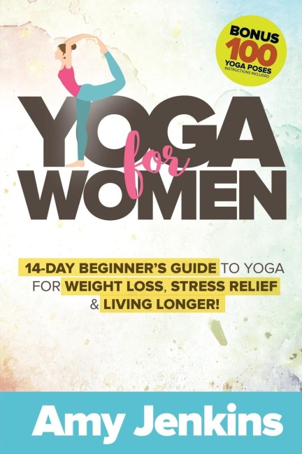 Yoga for Women: 14-Day Beginners Guide to Yoga for Weight Loss, Stress Relief & Living Longer! (BONUS: 100 Yoga Poses with Instructions)