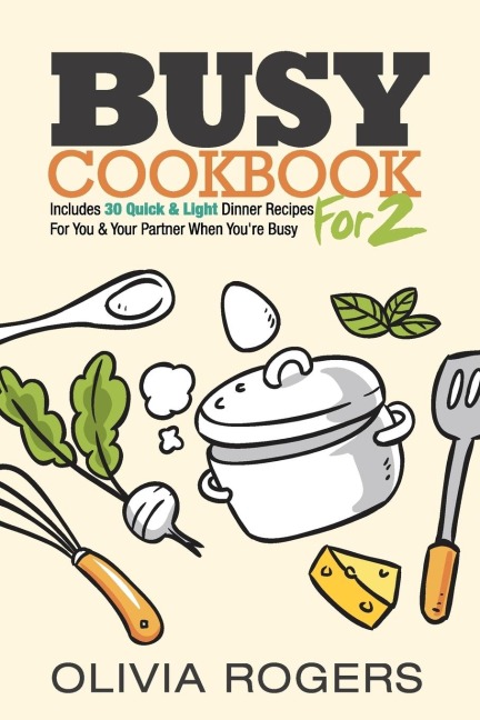 Busy Cookbook for 2: Includes 30 Quick & Light Dinner Recipes for You & Your Partner When Youre Busy