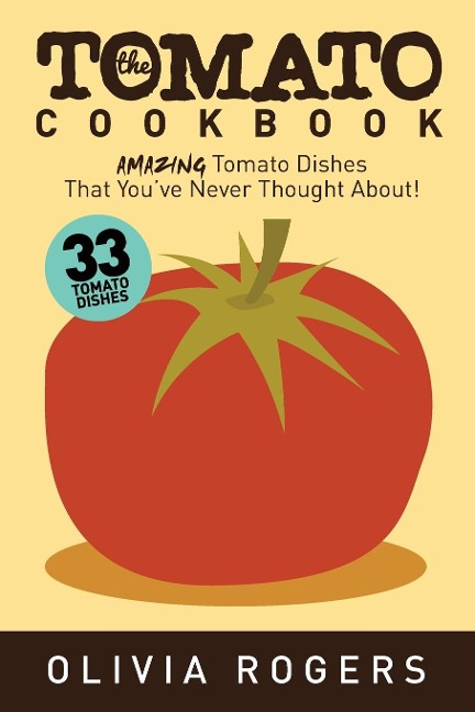 The Tomato Cookbook (2nd Edition): 33 Amazing Tomato Dishes That Youve Never Thought About!