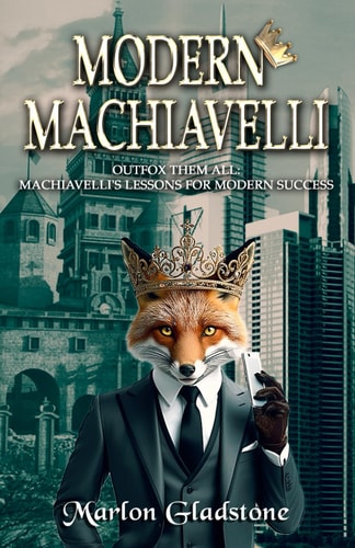 Modern Machiavelli Outfox Them All: Machiavelli's Lessons for Modern Success