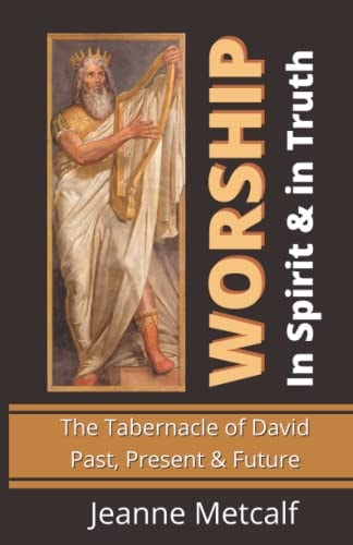 Worship in Spirit & in Truth The Tabernacle of David - Past, Present & Future
