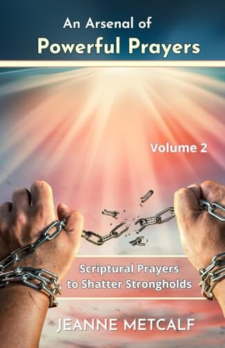 An Arsenal of Powerful Prayers Scriptural Prayers to Shatter Strongholds