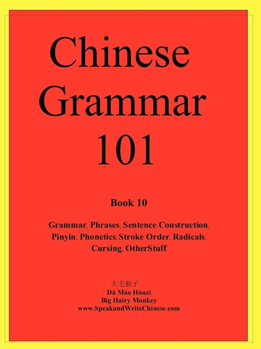 Chinese Grammar 101 Grammar, Phrases, Sentence Construction, Pinyin, Phonetics, Stroke Order, Radicals, Cursing, Other Stuff