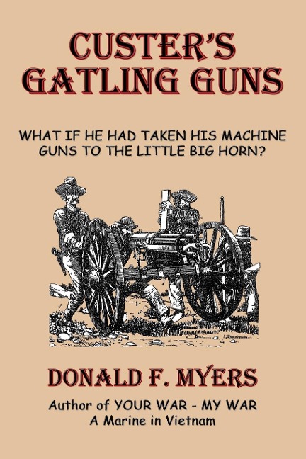 Custers Gatling Guns: What If He Had Taken His Machine Guns to the Little Big Horn?