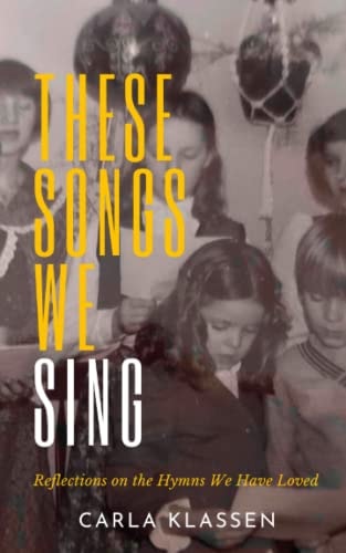These Songs We Sing Reflections on the Hymns We Have Loved