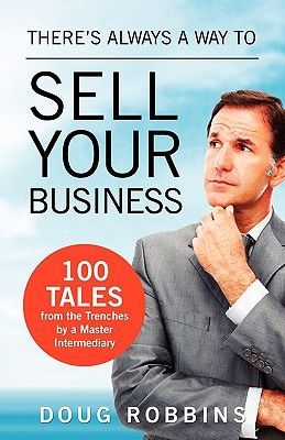 Theres Always a Way to Sell Your Business: 100 Tales from the Trenches by a Master Intermediary