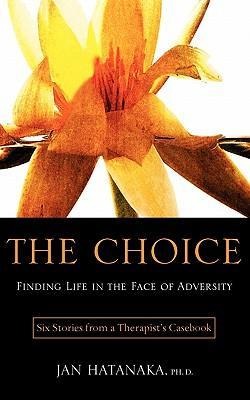 The Choice: Finding Life in the Face of Adversity -- Six Stories from a Therapists Casebook