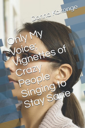 Only My Voice Vignettes of Crazy People Singing to Stay Sane