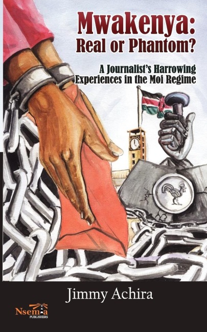 Mwakenya: Real or Phantom; subtitle: A Journalists Harrowing Experience in the Moi Regime
