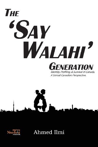 The 'Say Walahi' Generation Identity, Profiling, and Survival in Canada a Somali Canadian Perspective