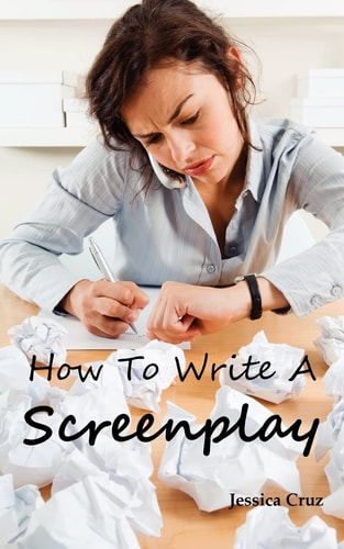 How to Write a Screenplay Screenwriting Basics and Tips for Beginners. the Right Format and Structure, Software to Use, Mistakes to Avoid and Much More