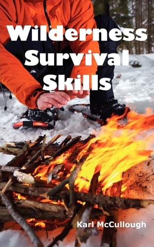 Wilderness Survival Skills How to Prepare and Survive in Any Dangerous Situation Including All Necessary Equipment, Tools, Gear and Kits to Make a Shelter, Build a Fire and Procure Food