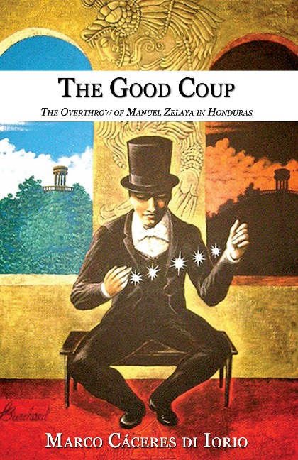 The Good Coup: The Overthrow of Manuel Zelaya in Honduras