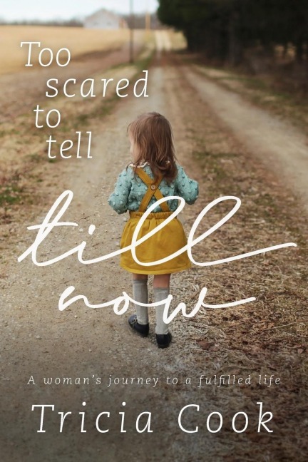 Too Scared to Tell Till Now: A womans journey to a fulfilled life