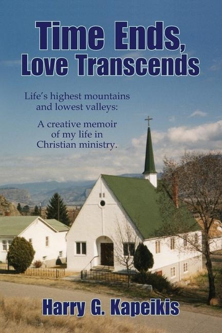 Time Ends, Love Transcends: Lifes highest mountains and lowest valleys: A creative memoir of my life in Christian ministry.
