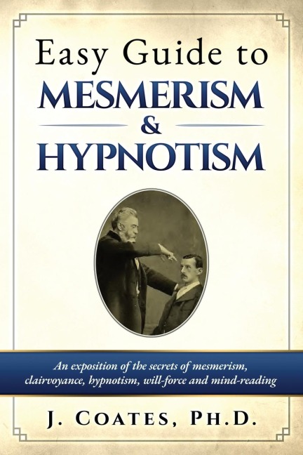 Easy Guide to Mesmerism and Hypnotism: An exposition of the secrets of mesmerism,  clairvoyance, hypnotism, will-force  and mind-reading