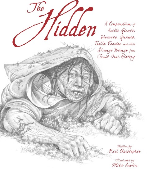 The Hidden: A Compendium of Arctic Giants, Dwarves, Gnomes, Trolls, Faeries and Other Strange Beings from Inuit Oral History