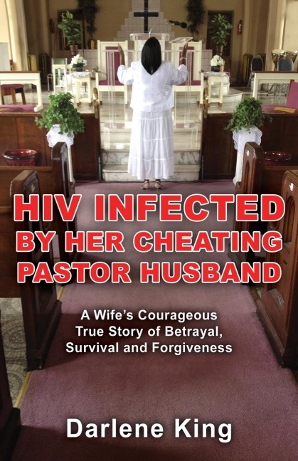 HIV Infected by Her Cheating Pastor Husband: A Wifes Courageous True Story of Betrayal, Survival and Forgiveness