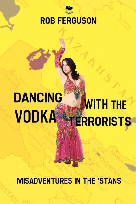 Dancing with the Vodka Terrorists: Misadventures in the Stans