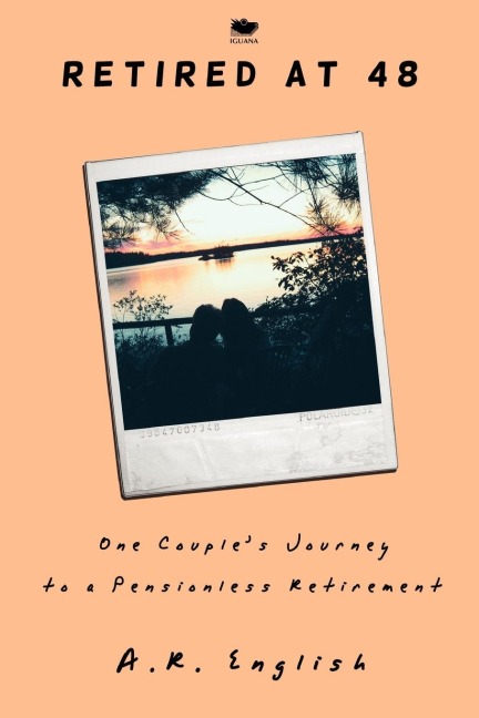 Retired at 48: One Couples Journey to a Pensionless Retirement