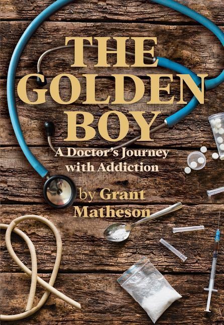 The Golden Boy: A Doctors Journey with Addiction