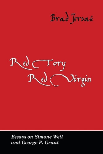 Red Tory, Red Virgin Essays on Simone Weil and George P. Grant