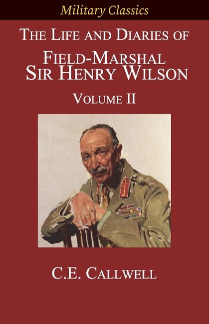 The Life and Diaries of Field-Marshal  Sir Henry Wilson: Volume II
