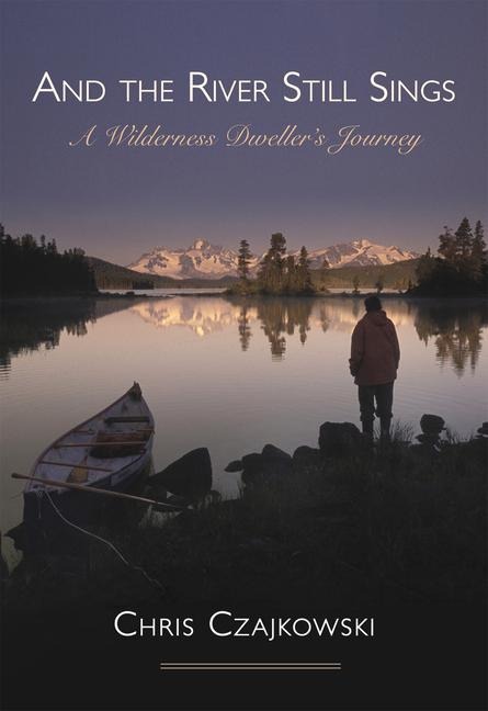 And the River Still Sings: A Wilderness Dwellers Journey