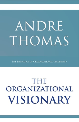 The Organizational Visionary The Dynamics of Organizational Leadership
