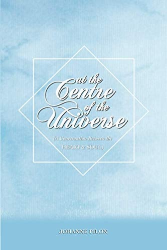 At The Centre of the Universe A Conversation Between the Heart and the Soul