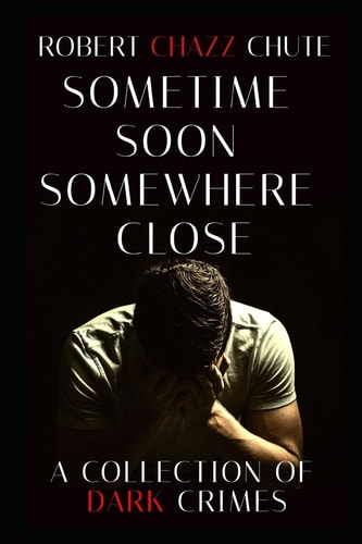 Sometime Soon, Somewhere Close A Collection of Dark Crimes