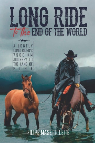 Long Ride to the End of the World A Lonely Long Rider's 7,500 Km Journey to the Land of Fire