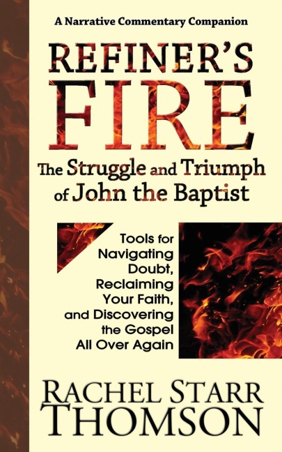 Refiners Fire: The Struggle and Triumph of John the Baptist: Tools for Navigating Doubt, Reclaiming Faith, and Discovering the Gospel All Over Again