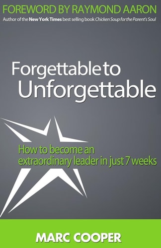 Forgettable to Unforgettable How to Become an Extraordinary Leader in Just Seven Weeks