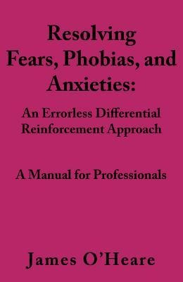 Resolving, Fears, Phobias, and Anxieties: A Manual for Professionals