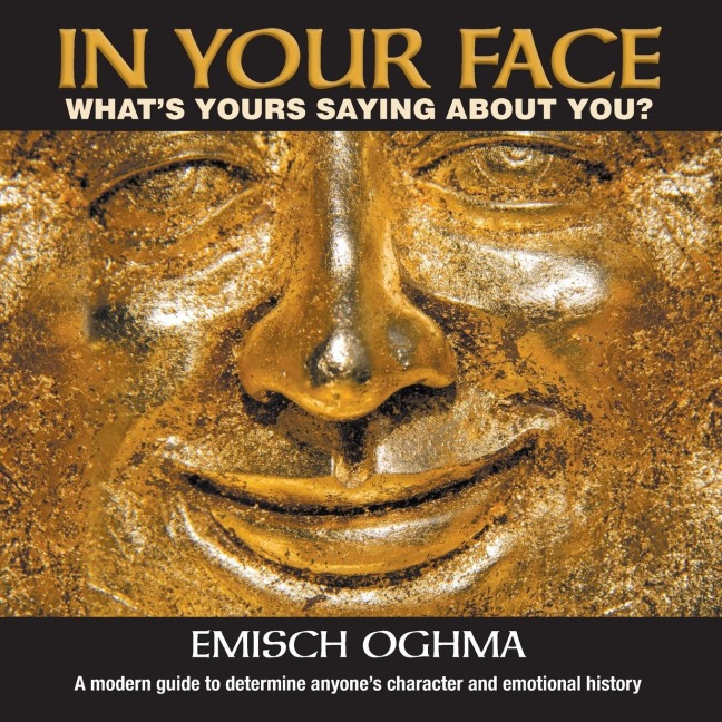 In Your Face: Whats Yours Saying About You? A modern guide to determine anyones character and emotional history