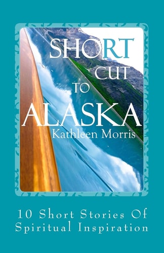 Shortcut To Alaska 10 Short Stories Of Spiritual Inspiration