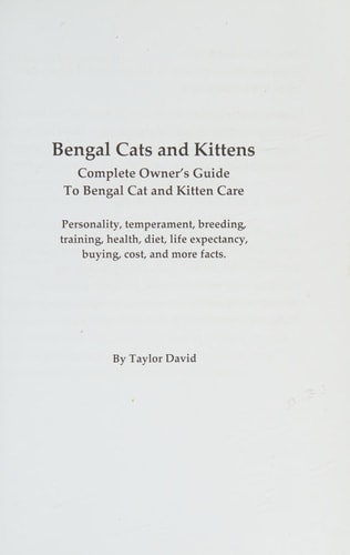 Bengal Cats and Kittens Complete Owner's Guide to Bengal Cat and Kitten Care: Personality, Temperament, Breeding, Training, Health, Diet, Life Expectancy, Buying, Cost, and More Facts