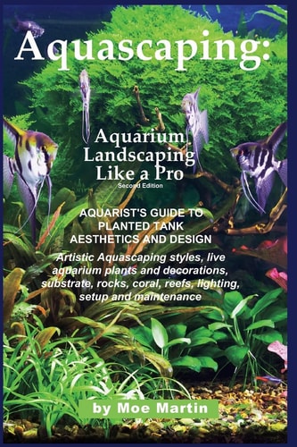 Aquascaping Aquarium Landscaping Like a Pro, Second Edition: Aquarist's Guide to Planted Tank Aesthetics and Design